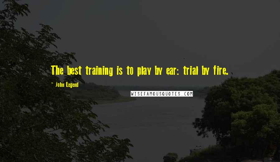 John Legend Quotes: The best training is to play by ear: trial by fire.