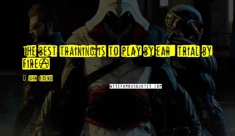 John Legend Quotes: The best training is to play by ear: trial by fire.