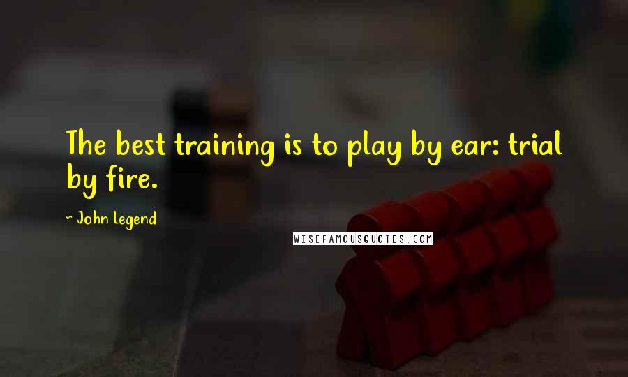 John Legend Quotes: The best training is to play by ear: trial by fire.