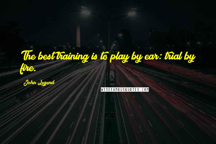 John Legend Quotes: The best training is to play by ear: trial by fire.