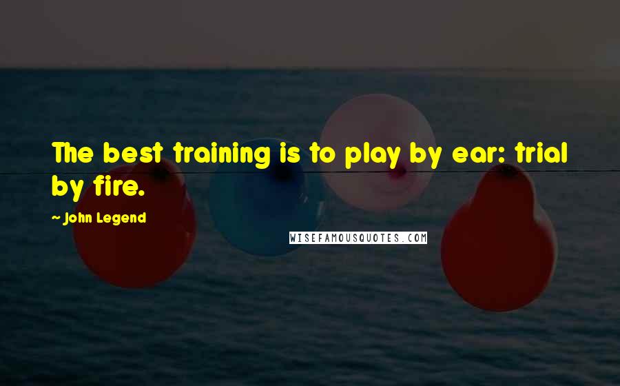 John Legend Quotes: The best training is to play by ear: trial by fire.