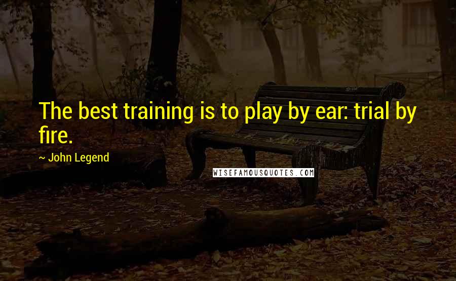 John Legend Quotes: The best training is to play by ear: trial by fire.