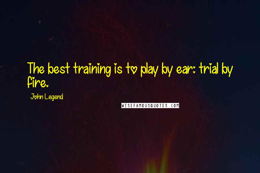 John Legend Quotes: The best training is to play by ear: trial by fire.