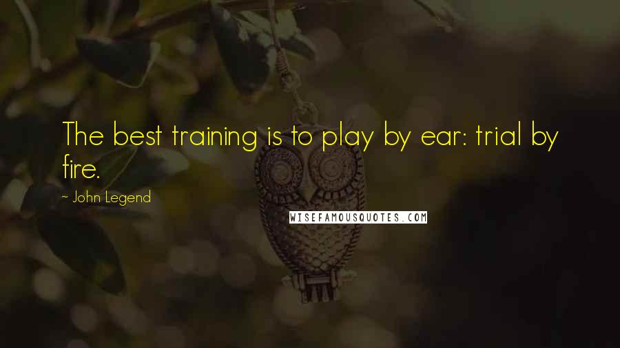 John Legend Quotes: The best training is to play by ear: trial by fire.