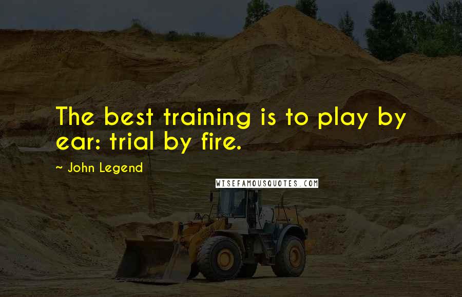 John Legend Quotes: The best training is to play by ear: trial by fire.