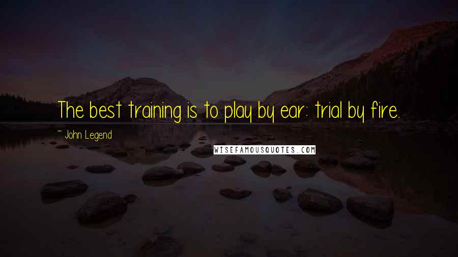 John Legend Quotes: The best training is to play by ear: trial by fire.