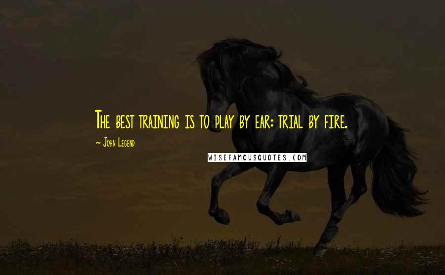John Legend Quotes: The best training is to play by ear: trial by fire.