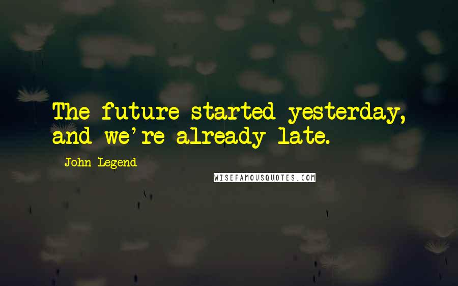 John Legend Quotes: The future started yesterday, and we're already late.