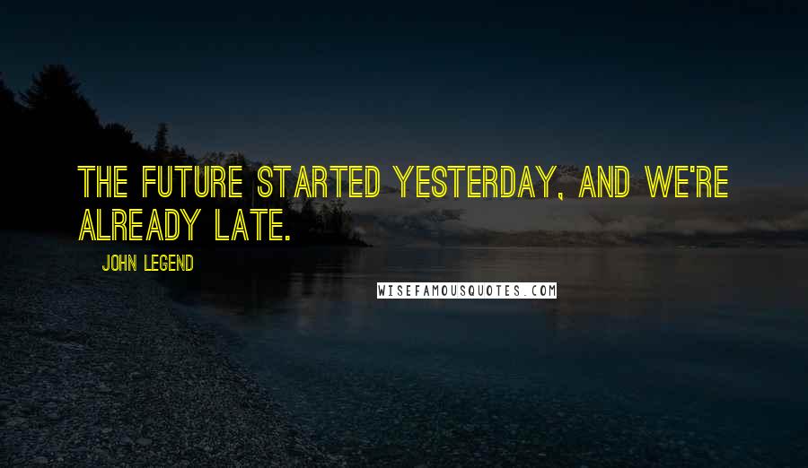 John Legend Quotes: The future started yesterday, and we're already late.