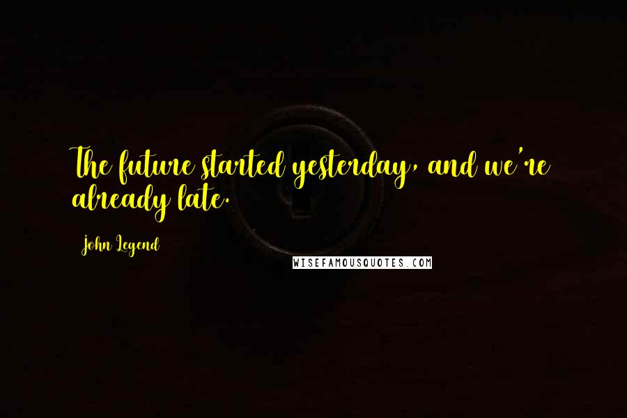 John Legend Quotes: The future started yesterday, and we're already late.