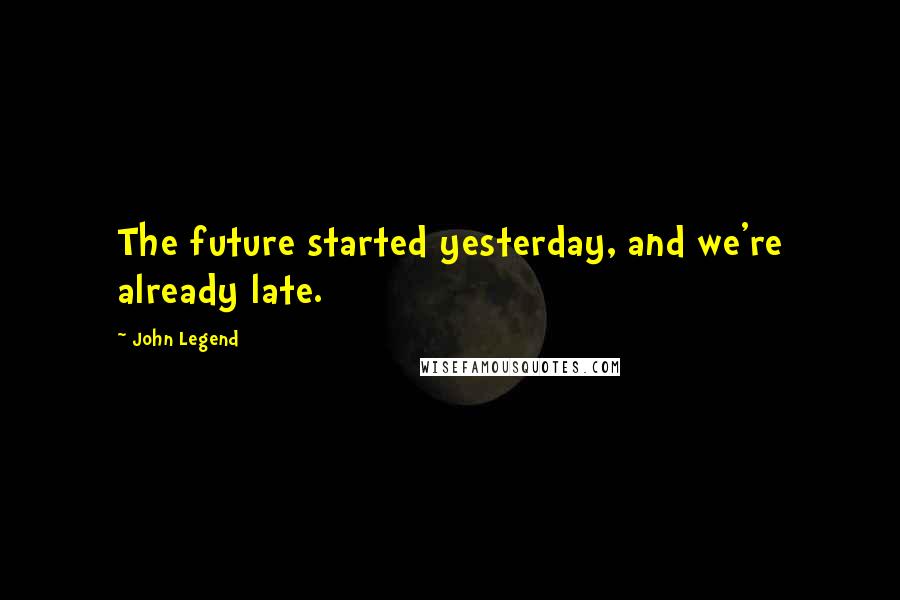 John Legend Quotes: The future started yesterday, and we're already late.