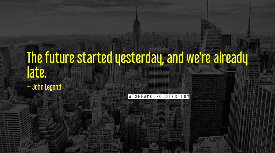 John Legend Quotes: The future started yesterday, and we're already late.