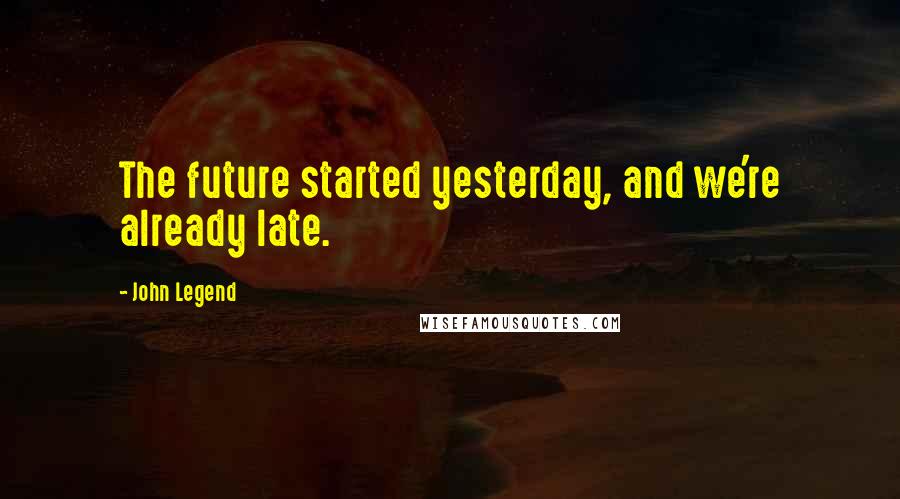 John Legend Quotes: The future started yesterday, and we're already late.