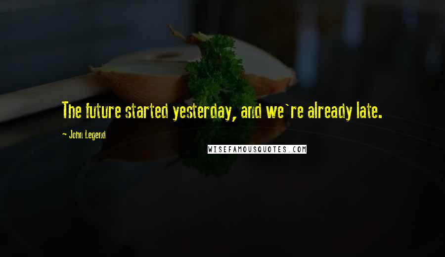 John Legend Quotes: The future started yesterday, and we're already late.