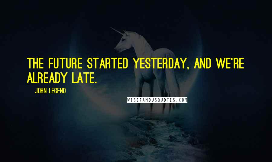 John Legend Quotes: The future started yesterday, and we're already late.