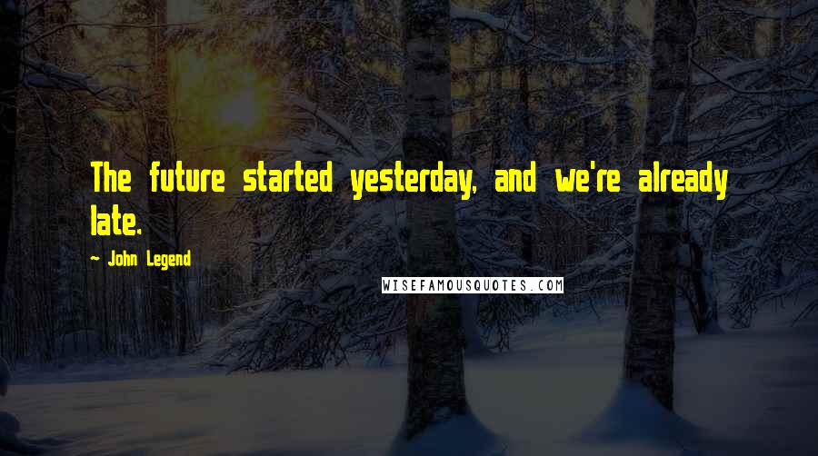 John Legend Quotes: The future started yesterday, and we're already late.