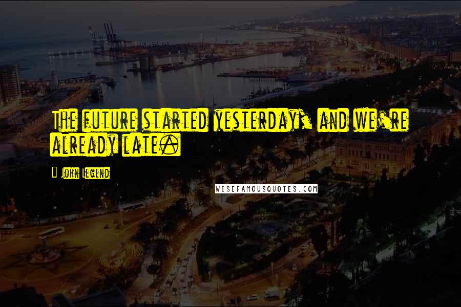 John Legend Quotes: The future started yesterday, and we're already late.