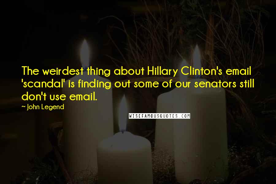 John Legend Quotes: The weirdest thing about Hillary Clinton's email 'scandal' is finding out some of our senators still don't use email.