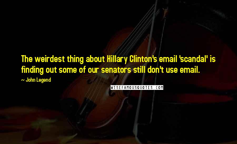 John Legend Quotes: The weirdest thing about Hillary Clinton's email 'scandal' is finding out some of our senators still don't use email.