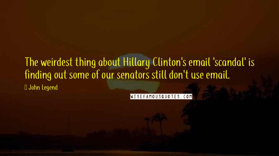 John Legend Quotes: The weirdest thing about Hillary Clinton's email 'scandal' is finding out some of our senators still don't use email.