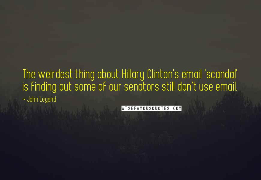 John Legend Quotes: The weirdest thing about Hillary Clinton's email 'scandal' is finding out some of our senators still don't use email.