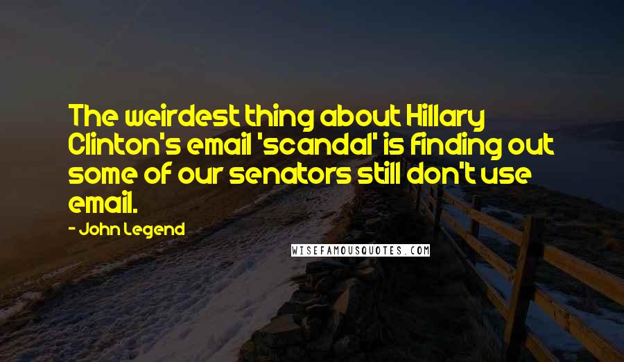 John Legend Quotes: The weirdest thing about Hillary Clinton's email 'scandal' is finding out some of our senators still don't use email.