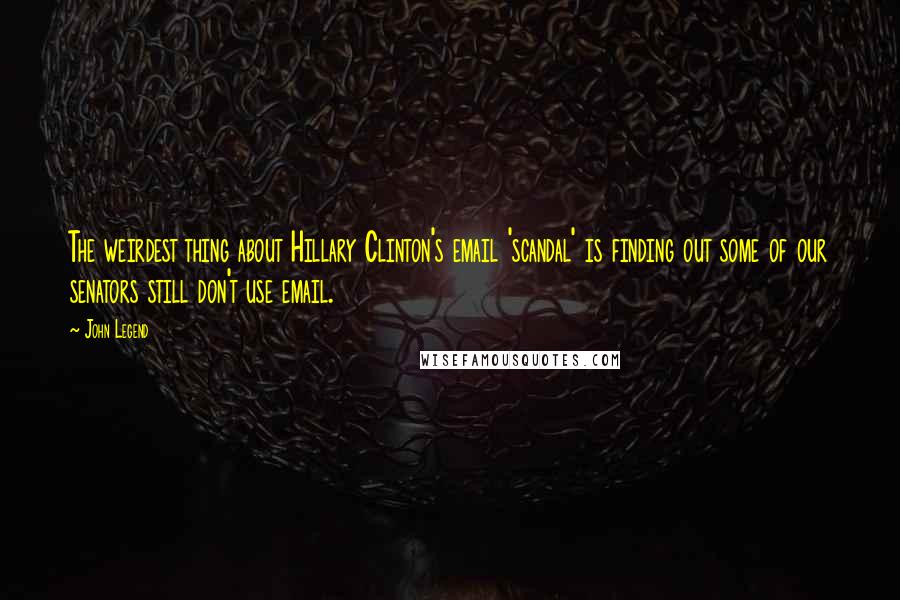 John Legend Quotes: The weirdest thing about Hillary Clinton's email 'scandal' is finding out some of our senators still don't use email.