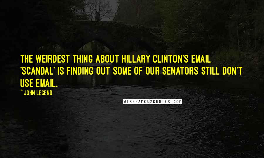 John Legend Quotes: The weirdest thing about Hillary Clinton's email 'scandal' is finding out some of our senators still don't use email.