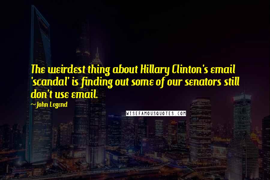 John Legend Quotes: The weirdest thing about Hillary Clinton's email 'scandal' is finding out some of our senators still don't use email.