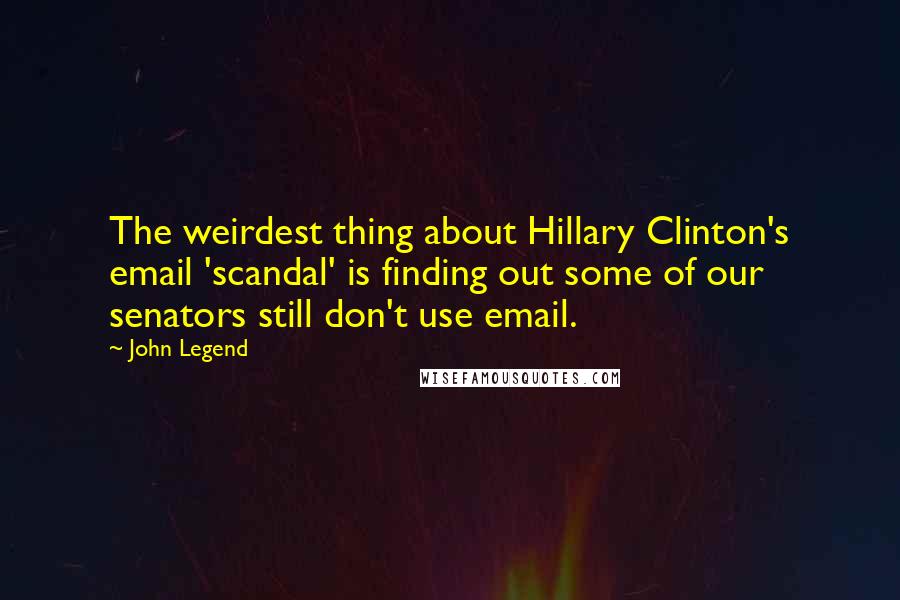 John Legend Quotes: The weirdest thing about Hillary Clinton's email 'scandal' is finding out some of our senators still don't use email.