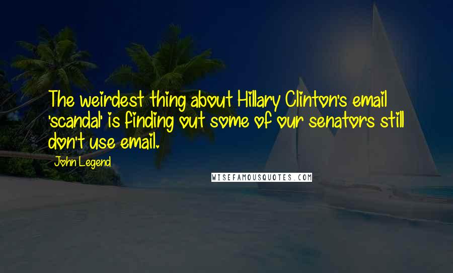 John Legend Quotes: The weirdest thing about Hillary Clinton's email 'scandal' is finding out some of our senators still don't use email.