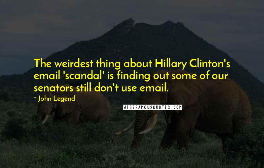 John Legend Quotes: The weirdest thing about Hillary Clinton's email 'scandal' is finding out some of our senators still don't use email.