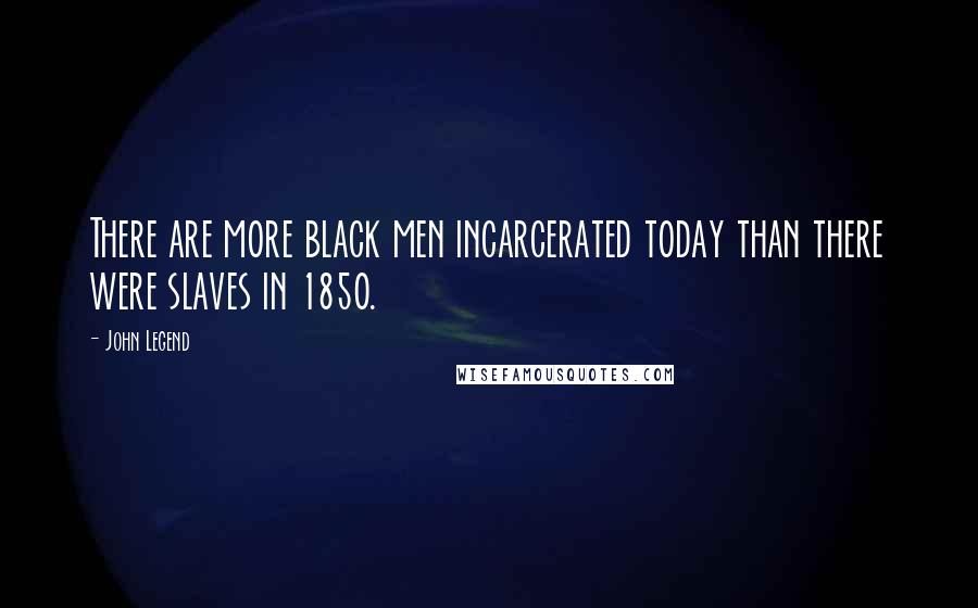 John Legend Quotes: There are more black men incarcerated today than there were slaves in 1850.