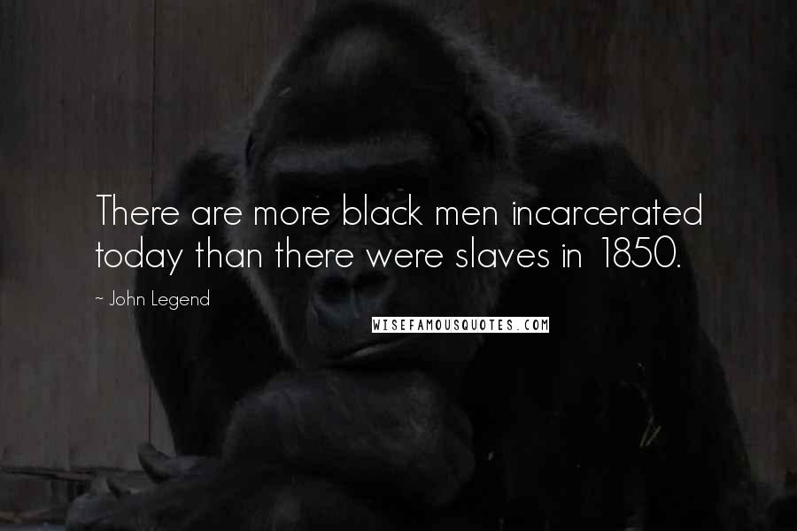 John Legend Quotes: There are more black men incarcerated today than there were slaves in 1850.