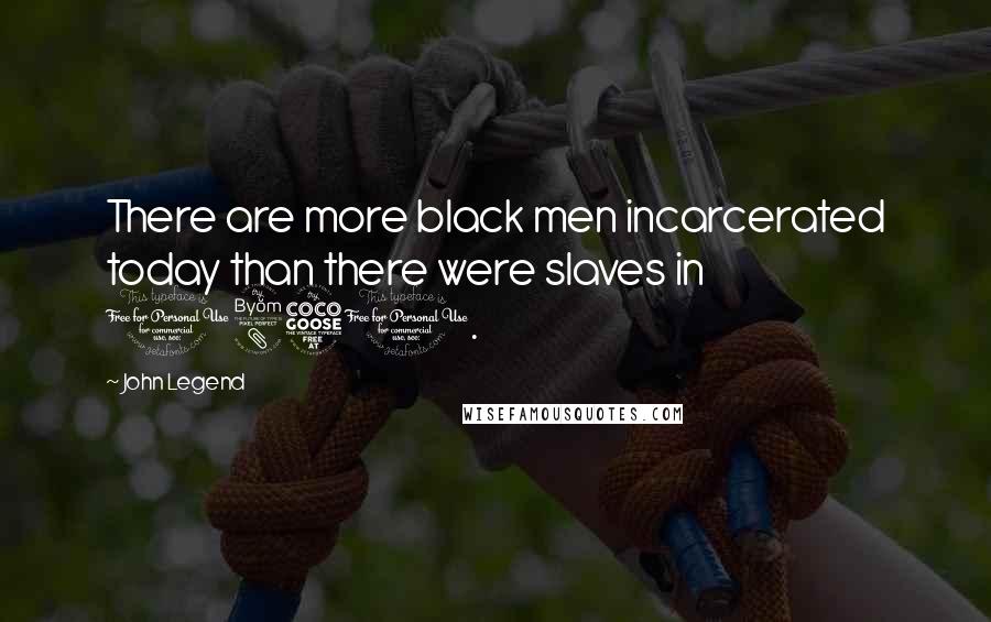 John Legend Quotes: There are more black men incarcerated today than there were slaves in 1850.