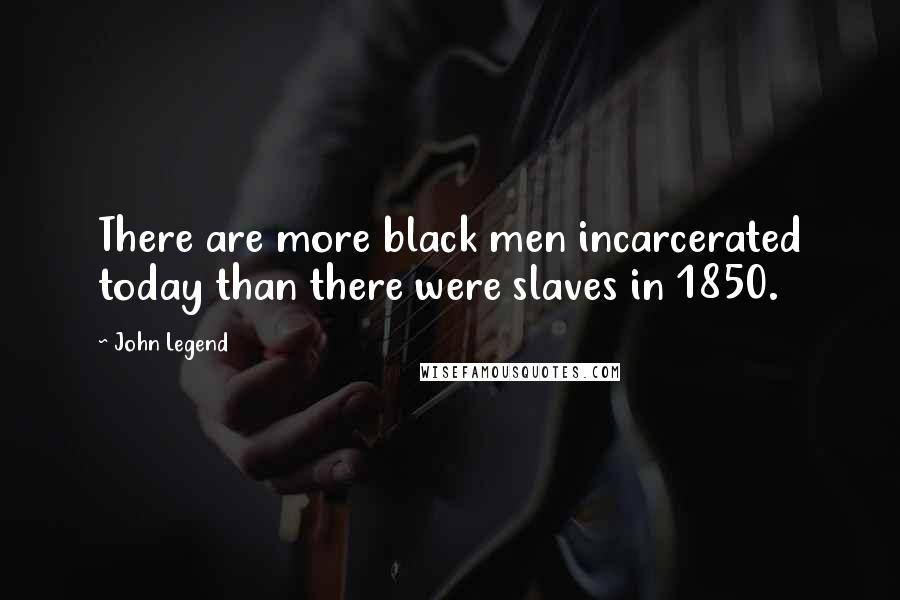 John Legend Quotes: There are more black men incarcerated today than there were slaves in 1850.