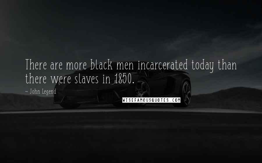 John Legend Quotes: There are more black men incarcerated today than there were slaves in 1850.