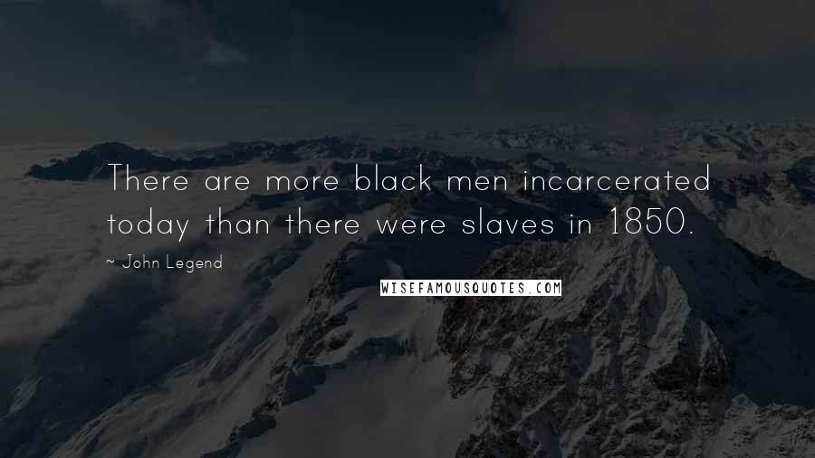 John Legend Quotes: There are more black men incarcerated today than there were slaves in 1850.