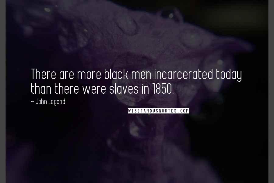 John Legend Quotes: There are more black men incarcerated today than there were slaves in 1850.