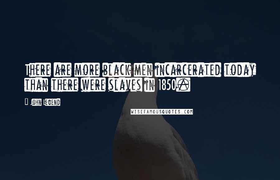 John Legend Quotes: There are more black men incarcerated today than there were slaves in 1850.