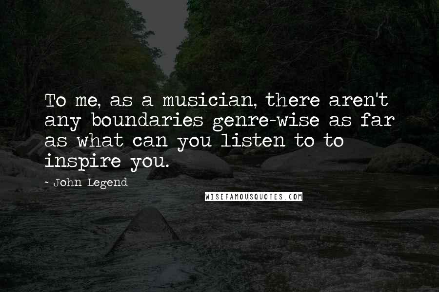 John Legend Quotes: To me, as a musician, there aren't any boundaries genre-wise as far as what can you listen to to inspire you.