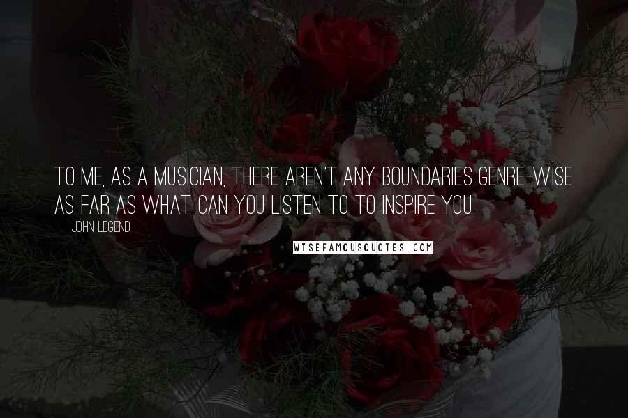 John Legend Quotes: To me, as a musician, there aren't any boundaries genre-wise as far as what can you listen to to inspire you.
