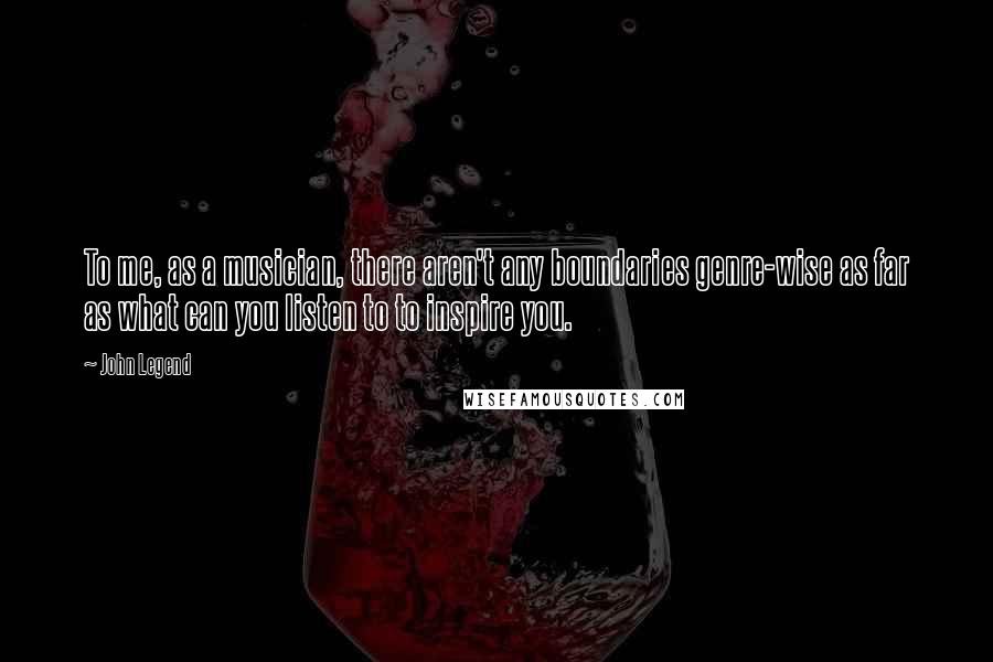 John Legend Quotes: To me, as a musician, there aren't any boundaries genre-wise as far as what can you listen to to inspire you.