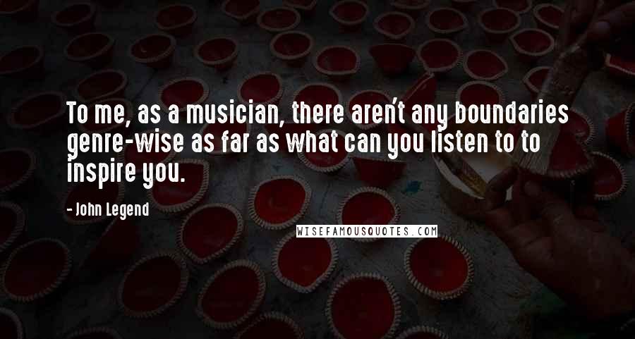 John Legend Quotes: To me, as a musician, there aren't any boundaries genre-wise as far as what can you listen to to inspire you.