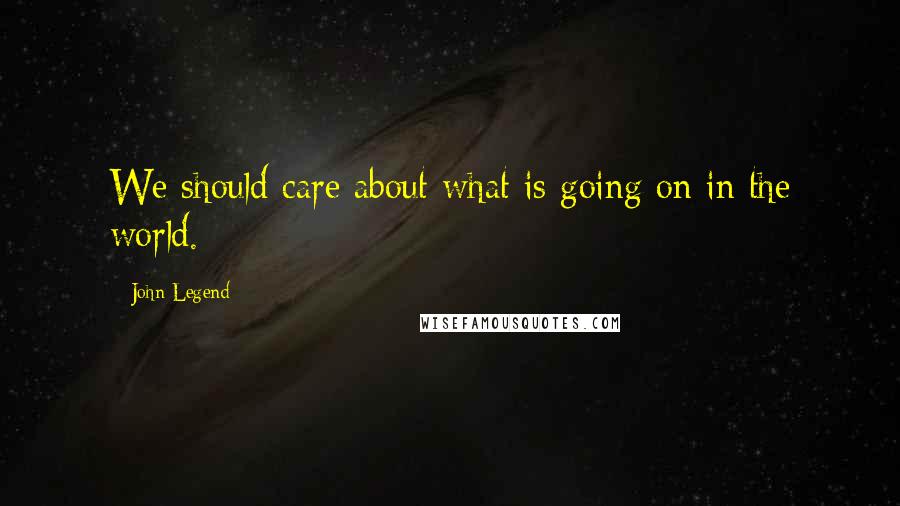 John Legend Quotes: We should care about what is going on in the world.