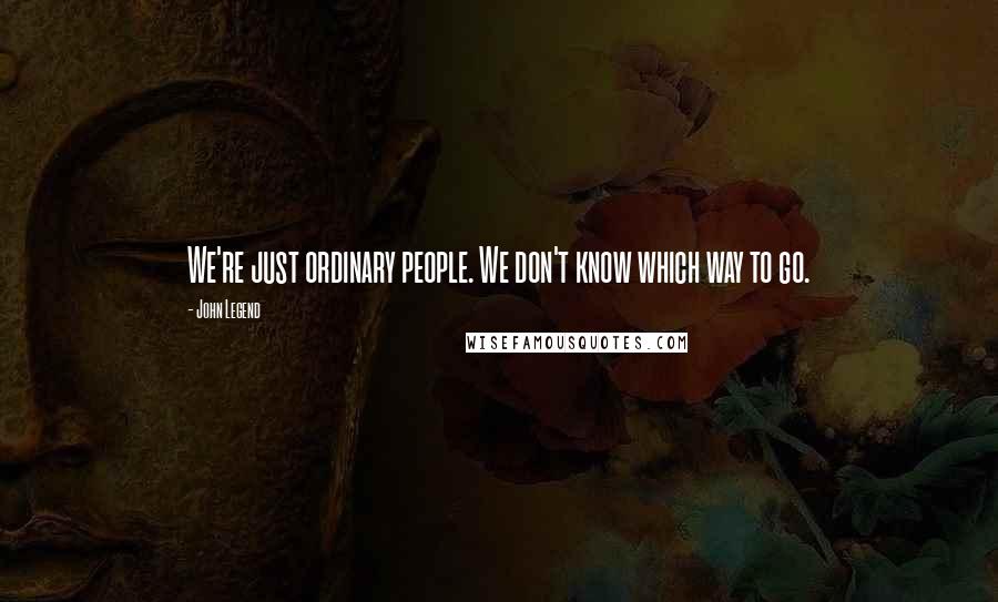 John Legend Quotes: We're just ordinary people. We don't know which way to go.