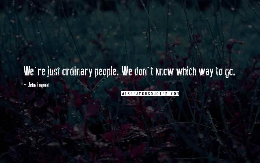 John Legend Quotes: We're just ordinary people. We don't know which way to go.