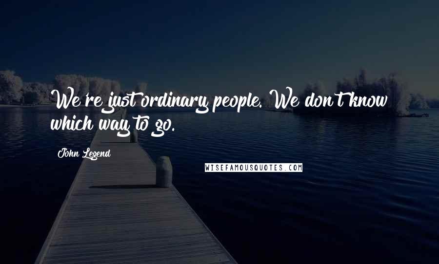 John Legend Quotes: We're just ordinary people. We don't know which way to go.