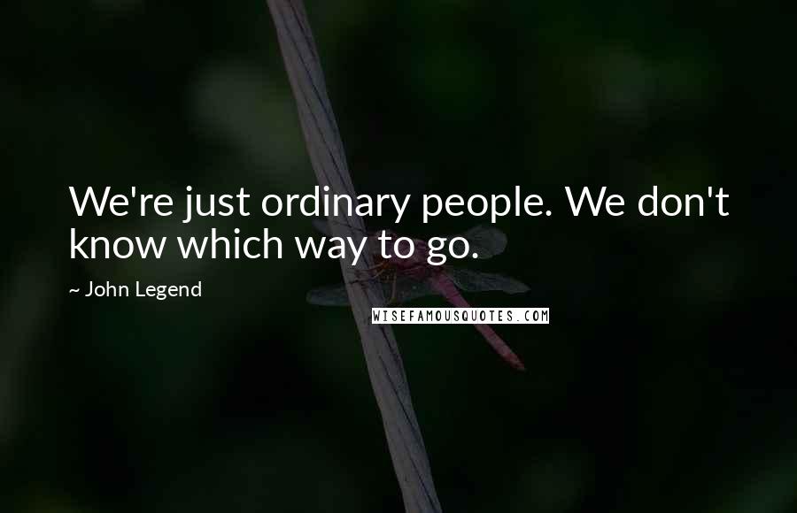 John Legend Quotes: We're just ordinary people. We don't know which way to go.