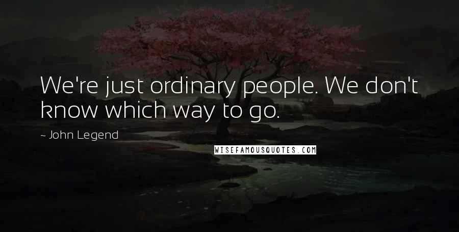 John Legend Quotes: We're just ordinary people. We don't know which way to go.